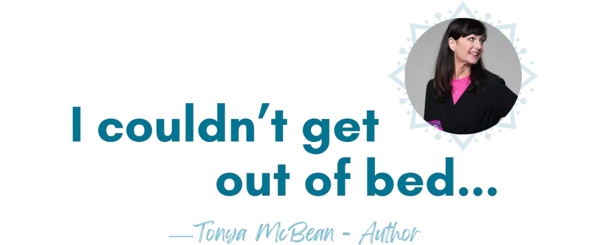 Testimonial from Tonya McBean, Author: "I couldn't get out of bed"